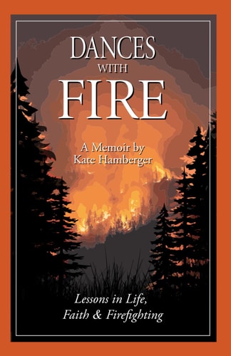 Dances with Fire Lessons in Life, Faith & Firefighting
