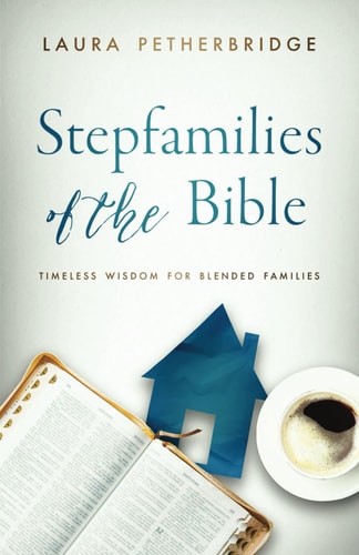Stepfamilies of the Bible Timeless Wisdom for Blended Families