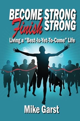 Become Strong Finish Strong Living the "Best is Yet to Come" Life