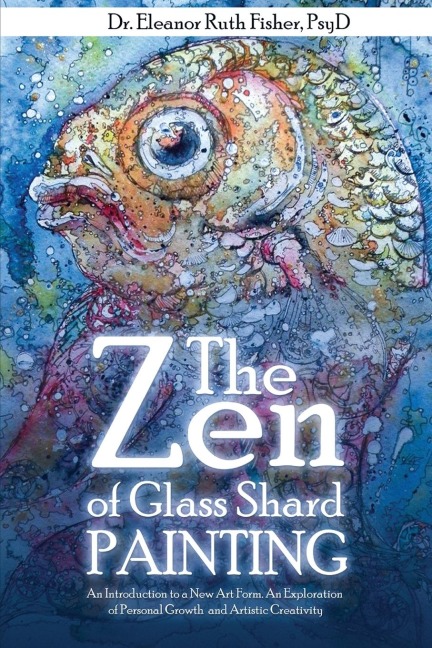 The Zen of Glass Shard Painting: An Introduction to a New Art Form and an Exploration of  Personal and Artistic Development