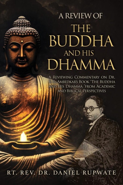 A Review of the Buddha and His Dhamma: A Reviewing Commentary on Dr. B. R. Ambedkars Book the Buddha and His Dhamma from Academic and Biblical Perspectives