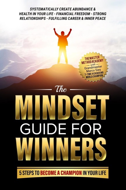 The Mindset Guide for Winners - 5 Steps to Become a Champion in Your Life: Systematically Create Abundance & Health in Your Life, Financial Freedom, Strong Relationships, Fulfilling Career & Inner Peace