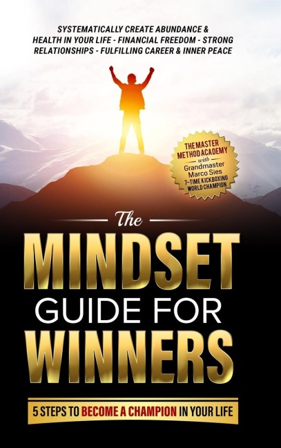 The Mindset Guide for Winners - 5 Steps to Become a Champion in Your Life: Systematically Create Abundance & Health in Your Life, Financial Freedom, Strong Relationships, Fulfilling Career & Inner Peace