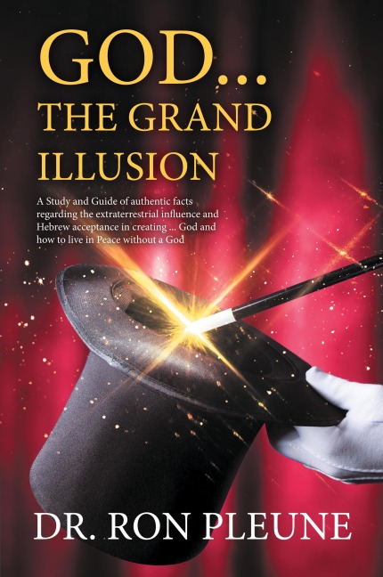 God...the Grand Illusion: A Study and Guide of authentic facts regarding the extraterrestrial influence and Hebrew acceptance in creating ... God and how to live in Peace without a God
