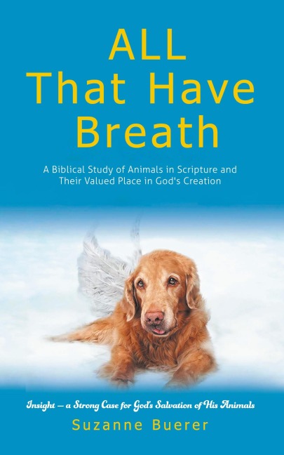 ALL That Have Breath: A Biblical Study of Animals in Scripture and Their Valued Place in Gods Creation