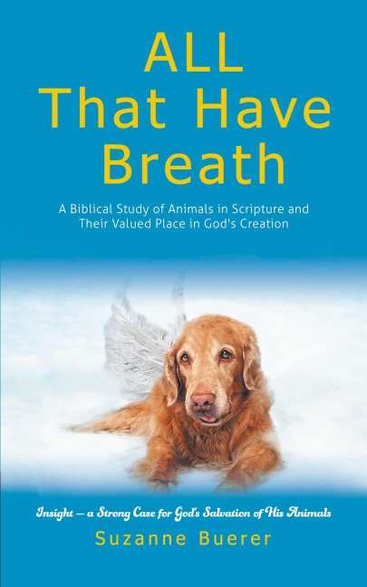 ALL That Have Breath: A Biblical Study of Animals in Scripture and Their Valued Place in Gods Creation