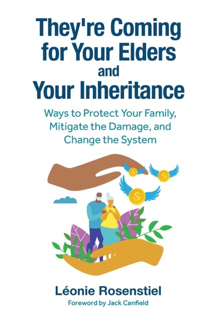 They're Coming for Your Elders and Your Inheritance: Ways to Protect Your Family, Mitigate the Damage, and Change the System