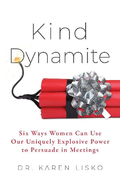 Kind Dynamite: Six Ways Women Can Use Our Uniquely Explosive Power to Persuade in Meetings