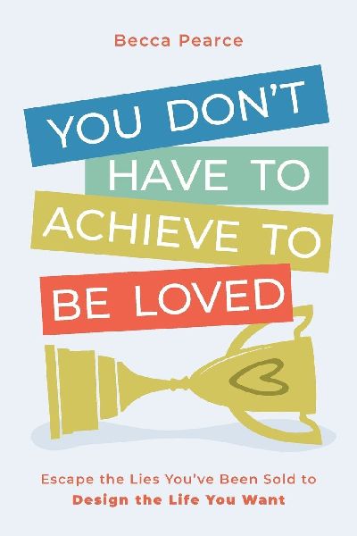 You Dont Have to Achieve to Be Loved: Escape the Lies Youve Been Sold to Design the Life You Want
