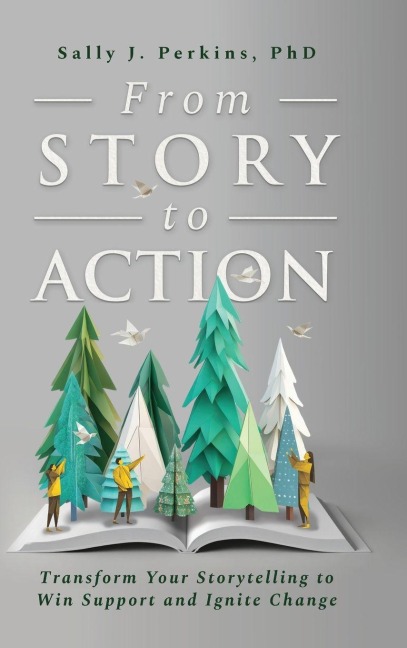From Story to Action: Transform Your Storytelling to Win Support and Ignite Change