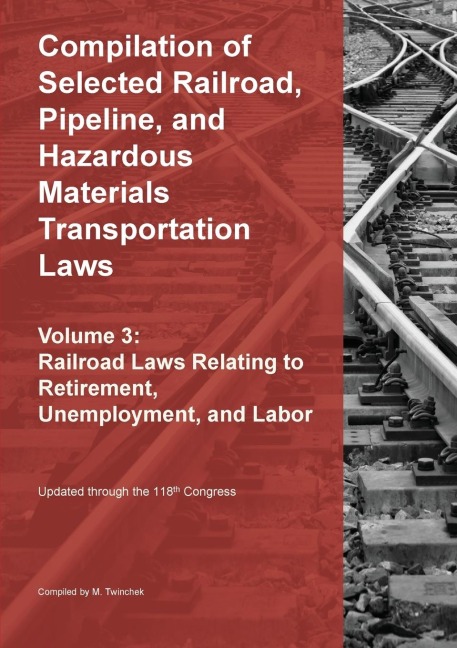 Compilation of Selected Railroad, Pipeline, and Hazardous Materials Transportation Laws Vol 3: Railroad Laws Relating to Retirement, Unemployment, and Labor