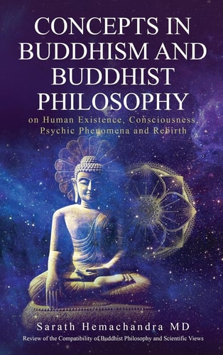 Concepts in Buddhism and Buddhist Philosophy On Human Existence, Consciousness, Psychic Phenomena and Rebirth