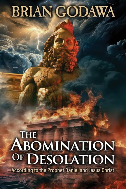The Abomination of Desolation: According to the Prophet Daniel and Jesus Christ