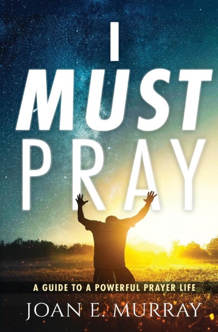 I MUST PRAY: A Guide To A Powerful Prayer Life