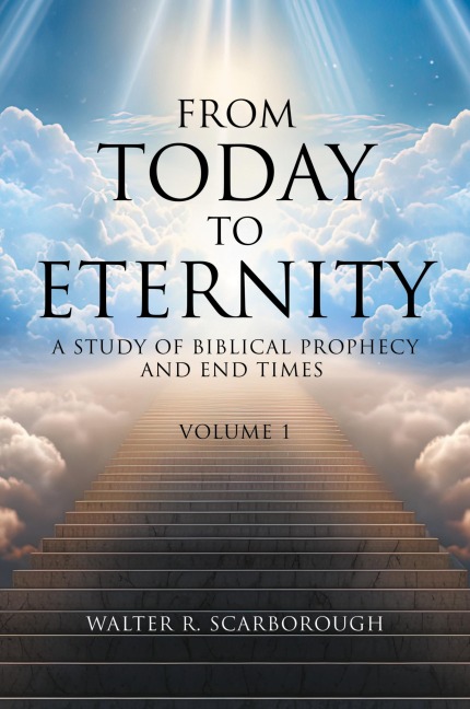 From Today to Eternity: A Study of Biblical Prophecy and End Times Volume 1