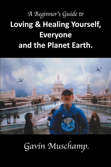 A Beginners Guide to  Loving & Healing Yourself, Everyone and the Planet Earth