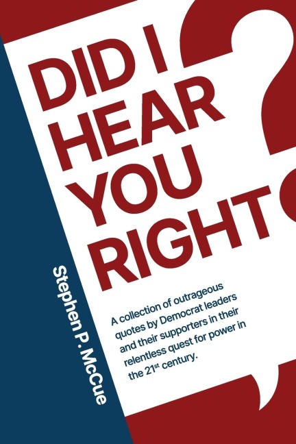 Did I Hear You Right?: A Collection of Outrageous Quotes by Democrat Leaders and Their Supporters in Their Relentless Quest for Power in the 21st Century