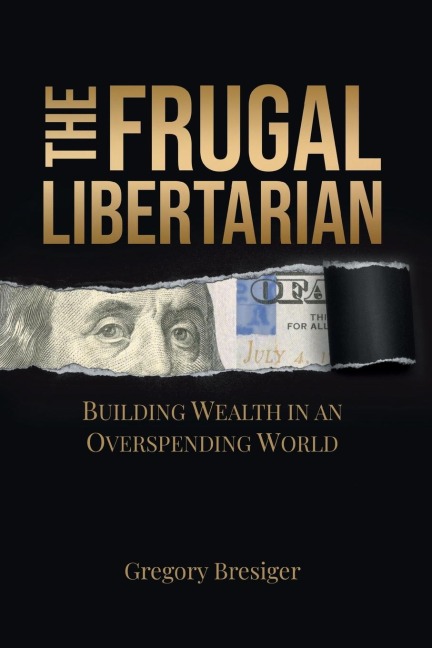 The Frugal Libertarian: Building Wealth in an Overspending World