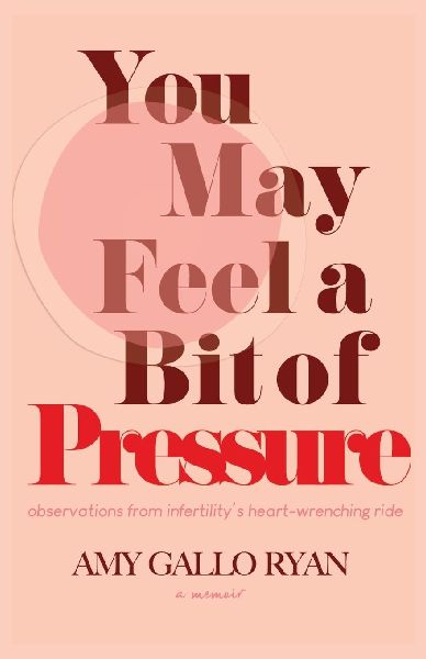 You May Feel A Bit of Pressure: Observations from Infertilitys Heart-Wrenching Ride