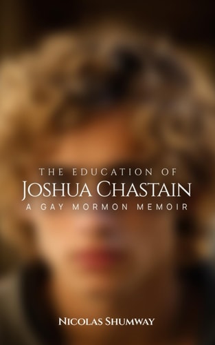 The Education of Joshua Chastain A Gay Mormon Memoir