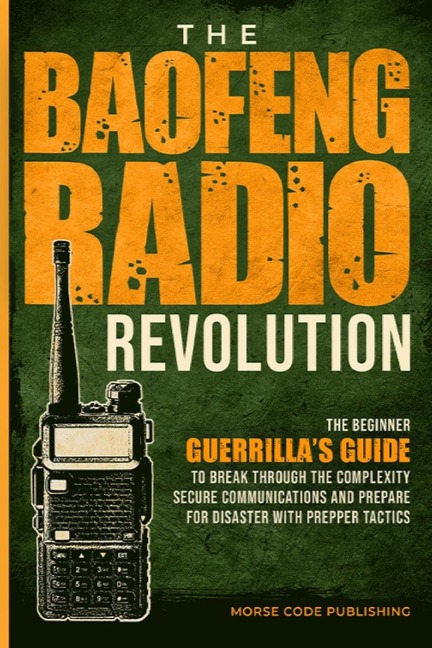 The Baofeng Radio Revolution: The Beginner Guerrillas Guide to Break Through the Complexity, Secure Communications, and Prepare for Disaster With Prepper