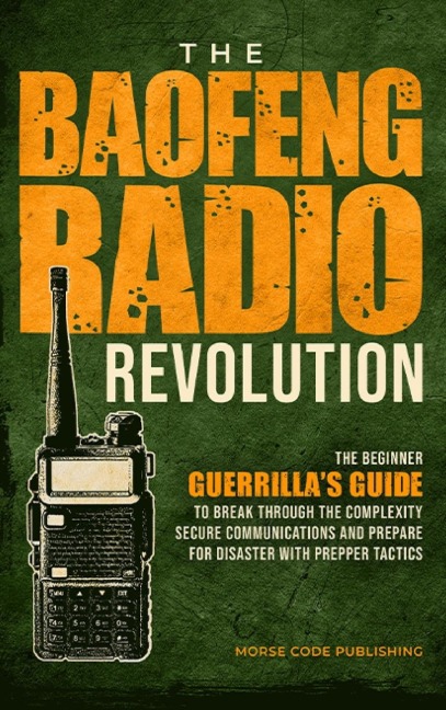 The Baofeng Radio Revolution: The Beginner Guerrillas Guide to Break Through the Complexity, Secure Communications, and Prepare for Disaster With Prepper Tactics