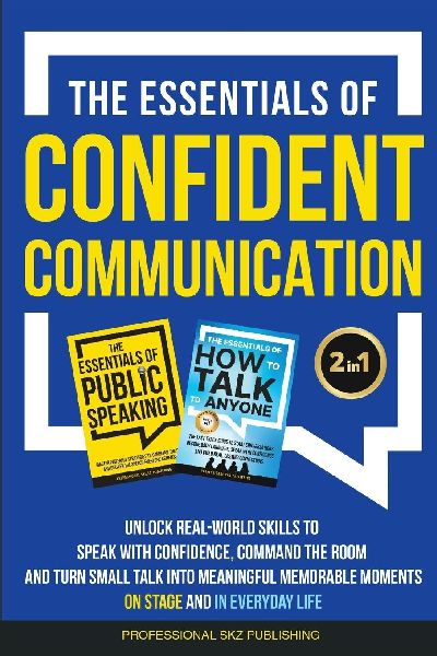 The Essentials of Confident Communication: Unlock Real-World Skills to Speak with Confidence, Command the Room, and Turn Small Talk into Meaningful, Memorable Moments - On Stage and In Everyday Life