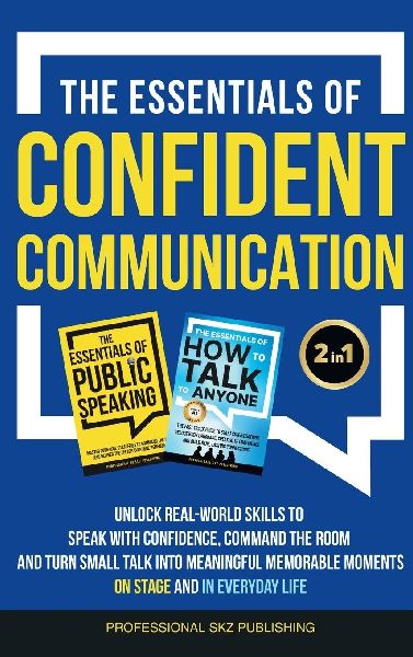 The Essentials of Confident Communication: Unlock Real-World Skills to Speak with Confidence, Command the Room, and Turn Small Talk into Meaningful, Memorable Moments - On Stage and In Everyday Life