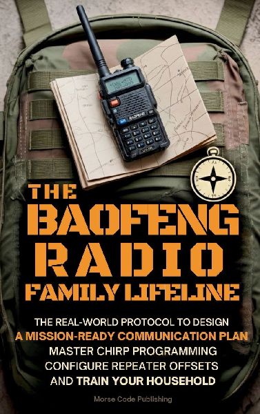 The Baofeng Radio Family Lifeline: The Real-World Protocol to Design a Mission-Ready Communication Plan, Master CHIRP Programming, Configure Repeater Offsets, and Train Your Household