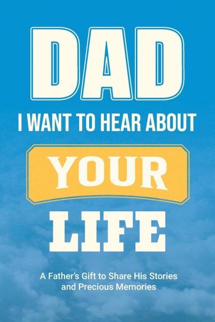 Dad, I Want to Hear about Your Life: A Fathers Gift to Share His Stories and Precious Memories