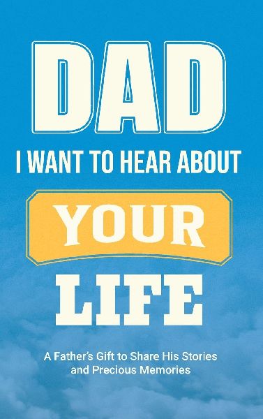 Dad, I Want to Hear about Your Life: A Fathers Gift to Share His Stories and Precious Memories