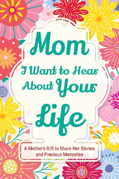 Mom, I Want to Hear about Your Life: A Mothers Gift to Share Her Stories and Precious Memories