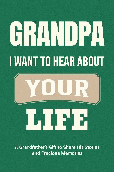 Grandpa, I Want to Hear About Your Life: A Grandfathers Gift to Share His Stories and Precious Memories