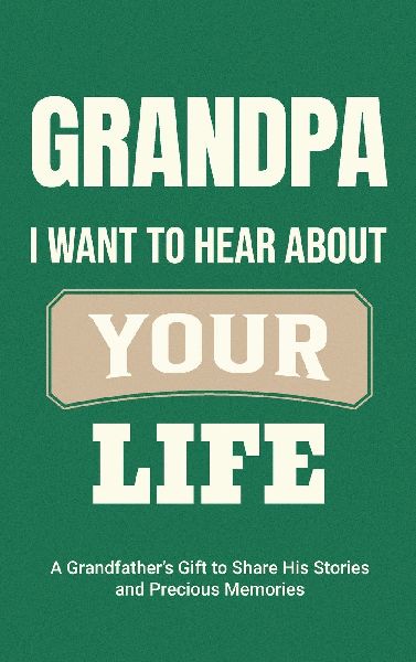 Grandpa, I Want to Hear About Your Life: A Grandfathers Gift to Share His Stories and Precious Memories