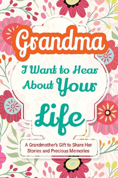 Grandma, I Want to Hear About Your Life: A Grandmother's Gift to Share Her Stories and Precious Memories