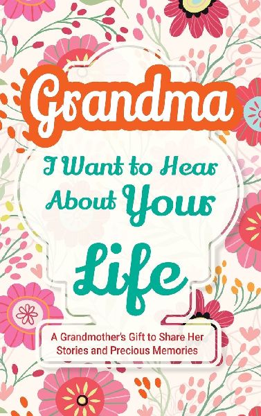 Grandma, I Want to Hear About Your Life: A Grandmothers Gift to Share Her Stories and Precious Memories