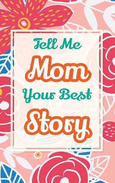 Tell Me, Mom, Your Best Story: A Family Keepsake Gift to Share a Mothers Story and Memories