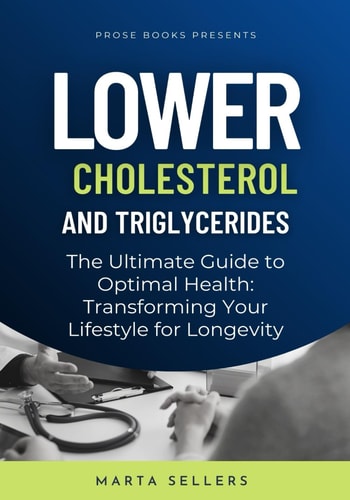 Lower Cholesterol And Triglycerides The Ultimate Guide to Optimal Health: Transforming Your Lifestyle for Longevity