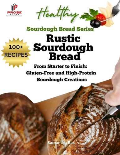 Rustic Sourdough Bread From Starter to Finish: Gluten-Free and High-Protein Sourdough Creations