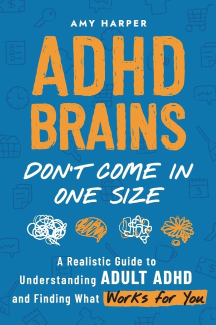 ADHD Brains Dont Come In One Size: A Realistic Guide to Understanding Adult ADHD and Finding What Works for You