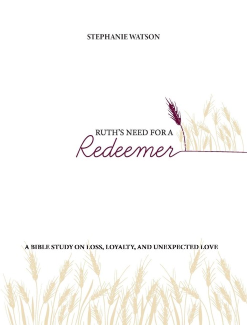 Ruths Need for a Redeemer: A Bible Study on Loss, Loyalty, and Unexpected Love