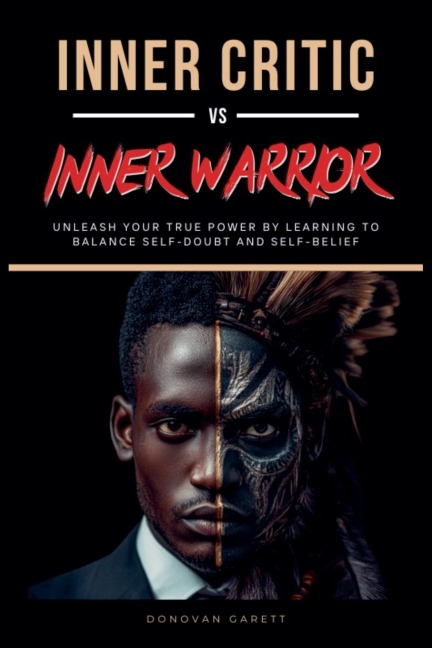 Inner Critic vs. Inner Warrior: Unleash Your True Power by Learning to Balance Self-Doubt and Self-Belief