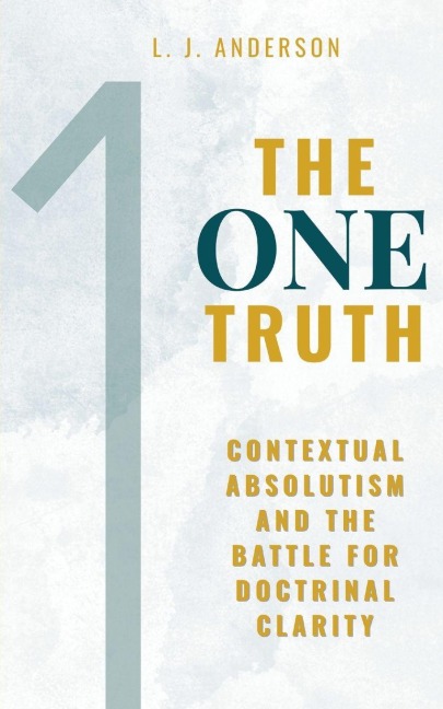 The One Truth: Contextual Absolutism and the Battle for Doctrinal Clarity