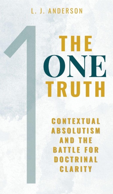 The One Truth: Contextual Absolutism and the Battle for Doctrinal Clarity