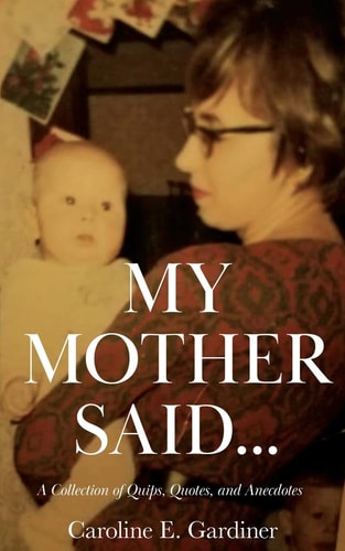 My Mother Said... A Collection of Quips, Quotes, and Anecdotes