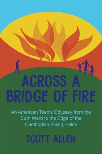 Across a Bridge of Fire An American Teen's Odyssey from the Burn Ward to the Edge of the Cambodian Killing Fields