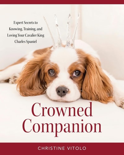 Crowned Companion Expert Secrets to Knowing, Training, and Loving Your Cavalier King Charles Spaniel