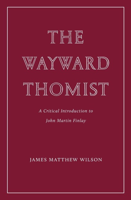 The Wayward Thomist: A Critical Introduction to John Martin Finlay