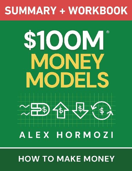 $100M Money Models Summary and Workbook: How to Make Money
