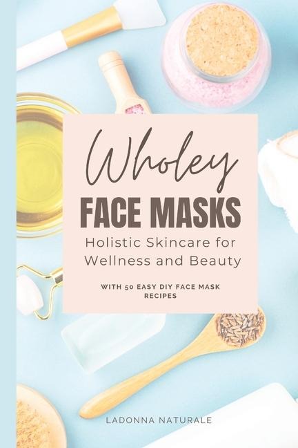 Wholey Face Masks: Holistic Skincare for Wellness and Beauty